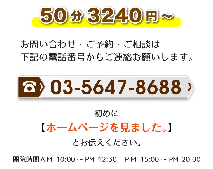 50分3240円～ お問い合わせ・ご予約・ご相談は電話番号03-5647-8688からご連絡お願いします。初めに【ホームページを見ました。】とお伝えください。