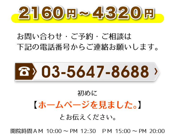 2160円～4320円 お問い合わせ・ご予約・ご相談は電話番号03-5647-8688からご連絡お願いします。初めに【ホームページを見ました。】とお伝えください。